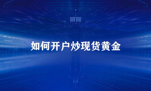如何开户炒现货黄金