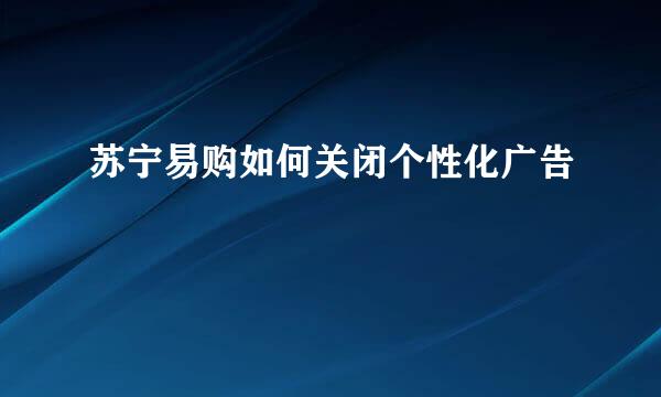 苏宁易购如何关闭个性化广告