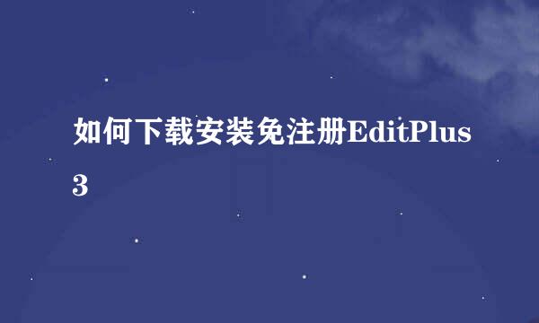 如何下载安装免注册EditPlus3