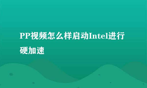 PP视频怎么样启动Intel进行硬加速