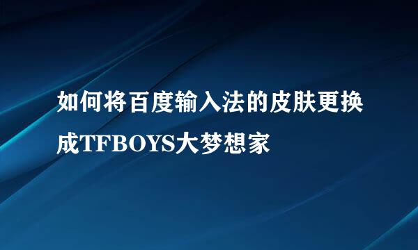 如何将百度输入法的皮肤更换成TFBOYS大梦想家