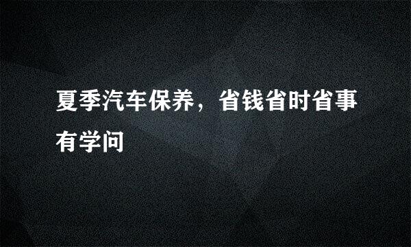 夏季汽车保养，省钱省时省事有学问