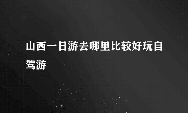 山西一日游去哪里比较好玩自驾游