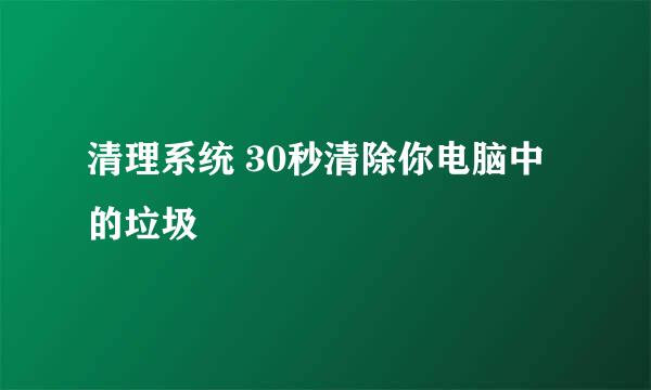 清理系统 30秒清除你电脑中的垃圾