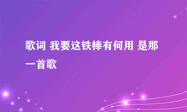 歌词 我要这铁棒有何用 是那一首歌