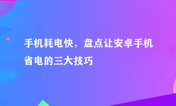 手机耗电快，盘点让安卓手机省电的三大技巧