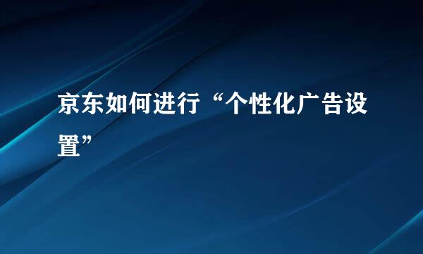 京东如何进行“个性化广告设置”