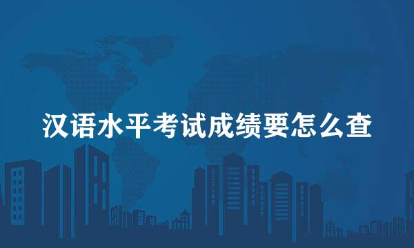 汉语水平考试成绩要怎么查