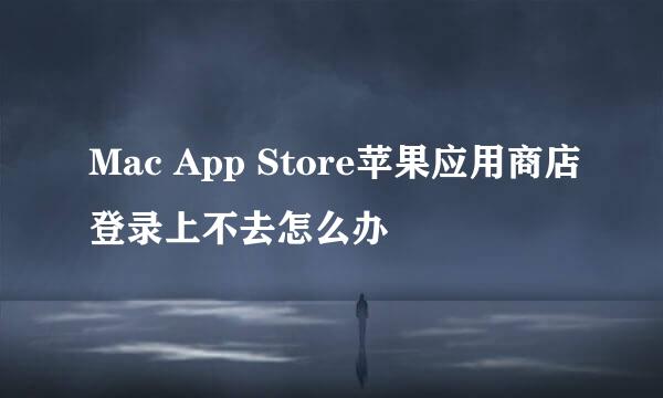 Mac App Store苹果应用商店登录上不去怎么办