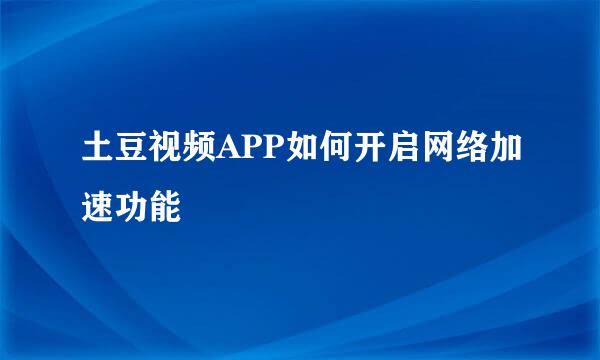 土豆视频APP如何开启网络加速功能