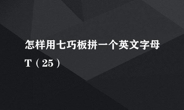 怎样用七巧板拼一个英文字母T（25）