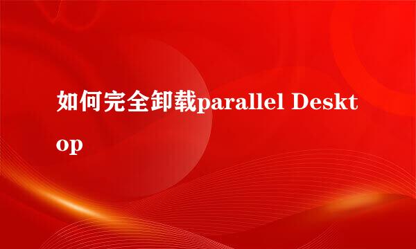 如何完全卸载parallel Desktop