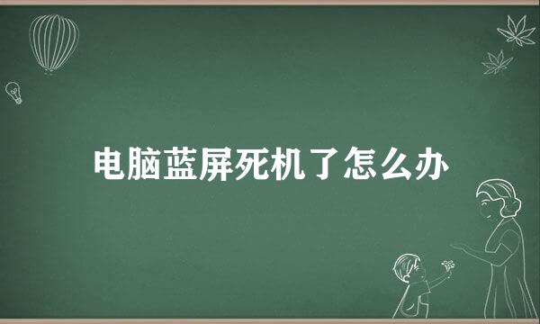 电脑蓝屏死机了怎么办