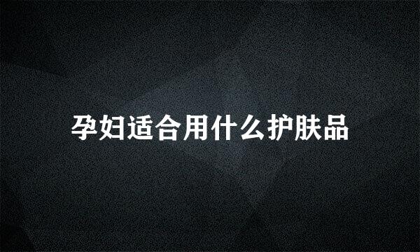 孕妇适合用什么护肤品