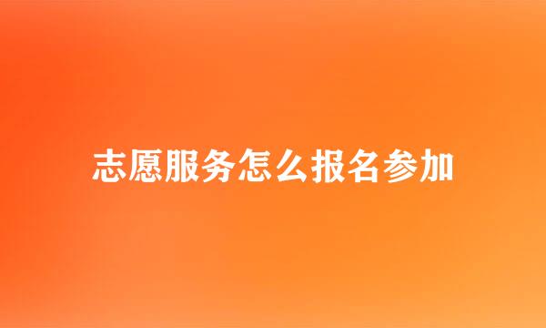 志愿服务怎么报名参加