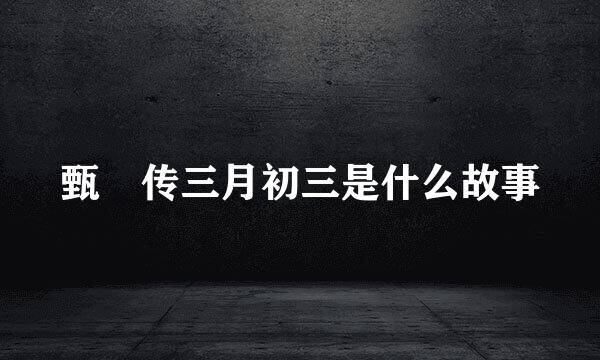甄嬛传三月初三是什么故事