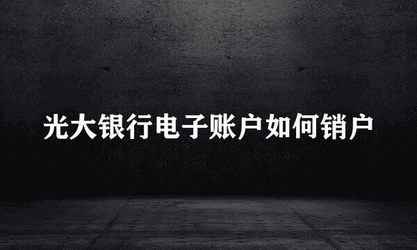 光大银行电子账户如何销户