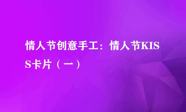情人节创意手工：情人节KISS卡片（一）