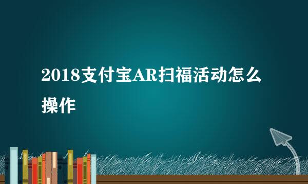 2018支付宝AR扫福活动怎么操作