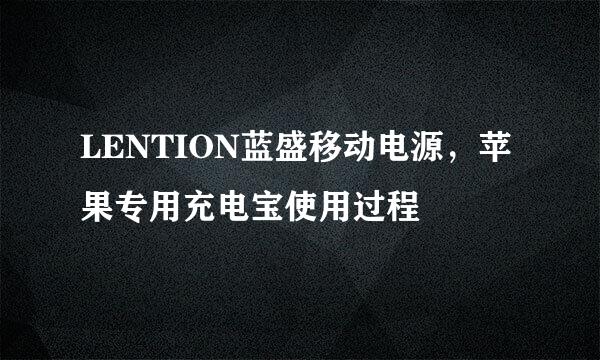 LENTION蓝盛移动电源，苹果专用充电宝使用过程
