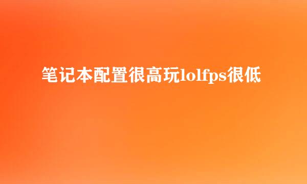 笔记本配置很高玩lolfps很低