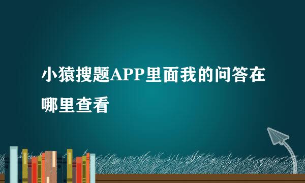 小猿搜题APP里面我的问答在哪里查看