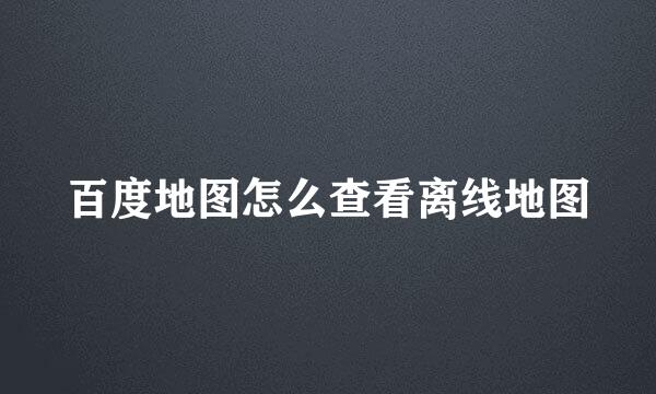 百度地图怎么查看离线地图