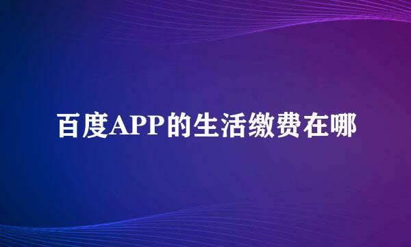 百度APP的生活缴费在哪