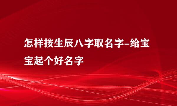 怎样按生辰八字取名字-给宝宝起个好名字