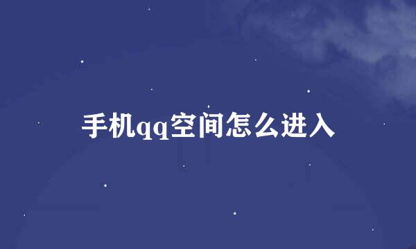 手机qq空间怎么进入