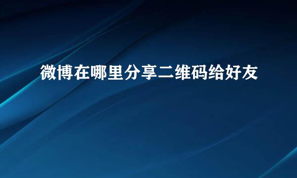 微博在哪里分享二维码给好友