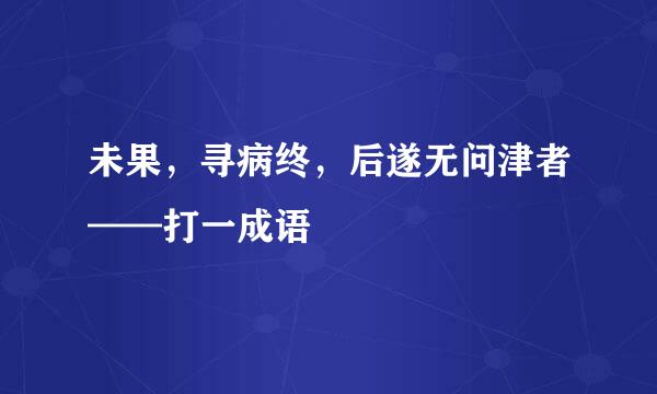 未果，寻病终，后遂无问津者——打一成语