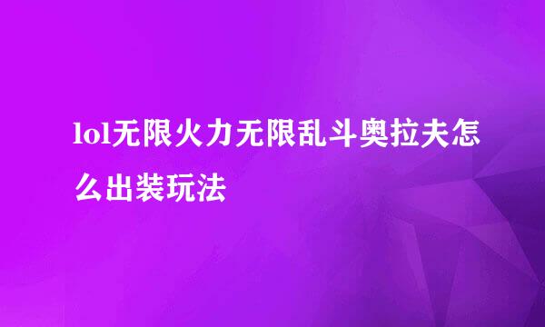 lol无限火力无限乱斗奥拉夫怎么出装玩法