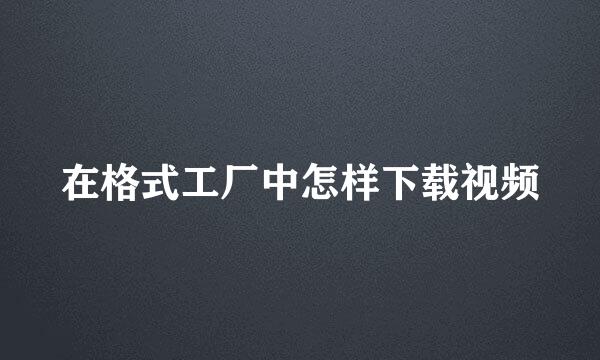 在格式工厂中怎样下载视频