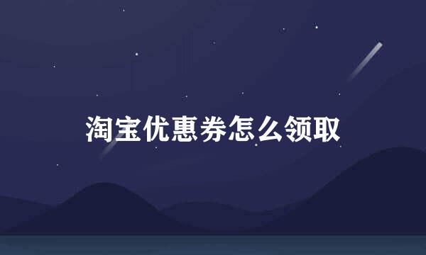 淘宝优惠券怎么领取