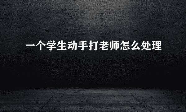 一个学生动手打老师怎么处理