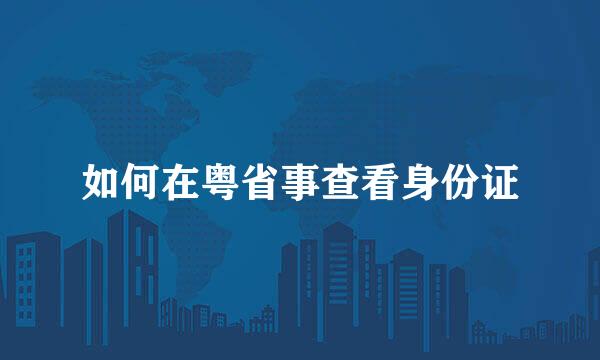 如何在粤省事查看身份证
