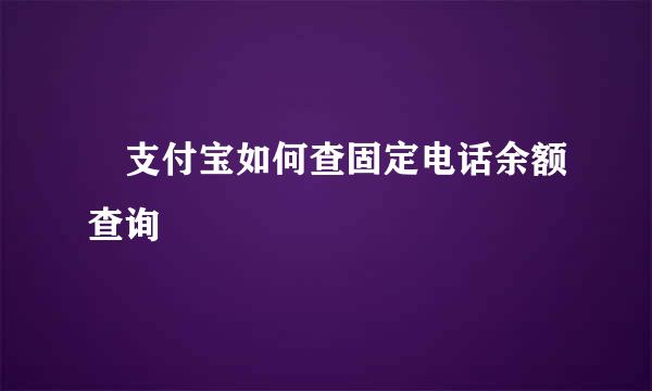 ​支付宝如何查固定电话余额查询