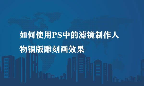 如何使用PS中的滤镜制作人物铜版雕刻画效果