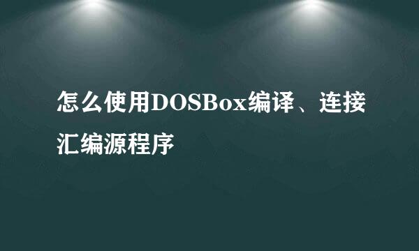 怎么使用DOSBox编译、连接汇编源程序