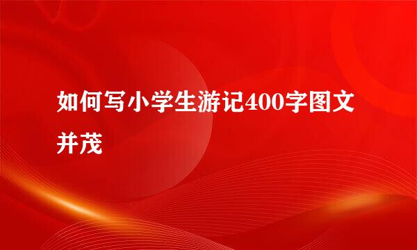 如何写小学生游记400字图文并茂