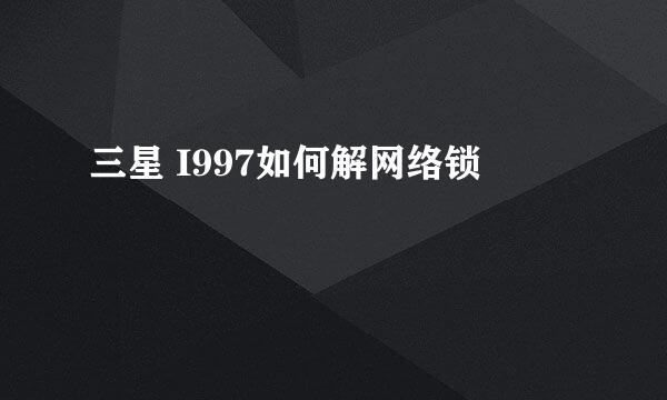 三星 I997如何解网络锁
