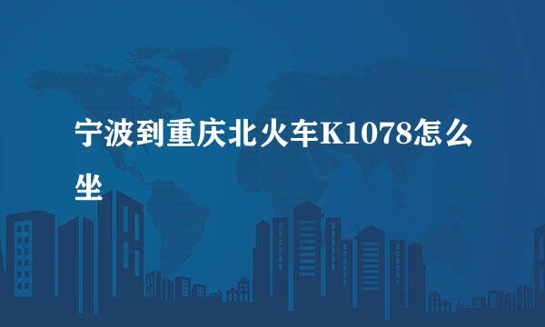 宁波到重庆北火车K1078怎么坐