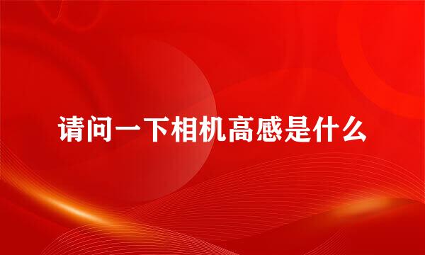 请问一下相机高感是什么
