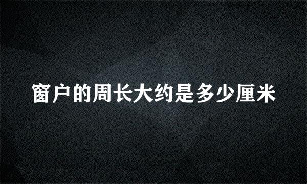 窗户的周长大约是多少厘米