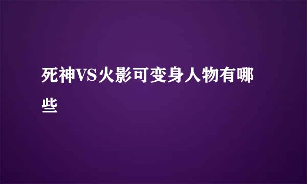 死神VS火影可变身人物有哪些