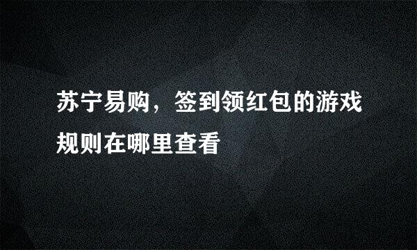 苏宁易购，签到领红包的游戏规则在哪里查看