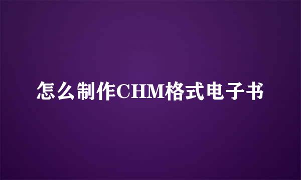 怎么制作CHM格式电子书