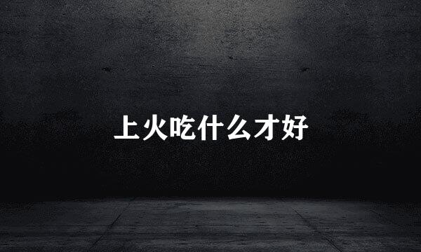 上火吃什么才好