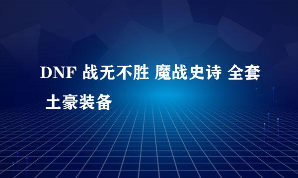 DNF 战无不胜 魔战史诗 全套 土豪装备